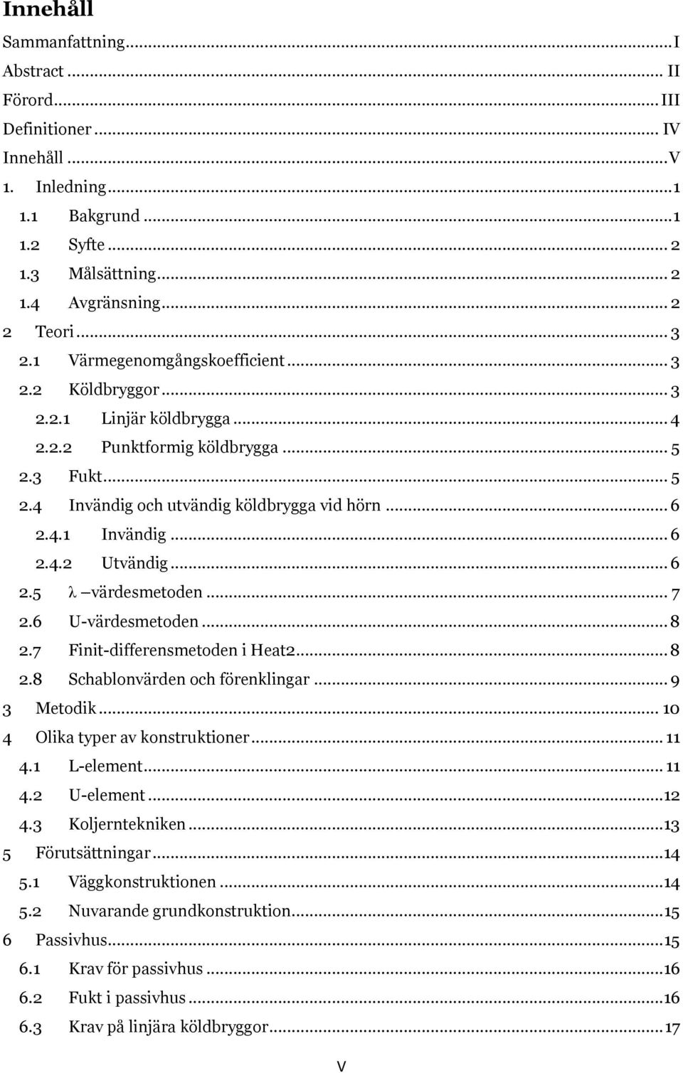 .. 6 2.4.2 Utvändig... 6 2.5 λ värdesmetoden... 7 2.6 U-värdesmetoden... 8 2.7 Finit-differensmetoden i Heat2... 8 2.8 Schablonvärden och förenklingar... 9 3 Metodik.