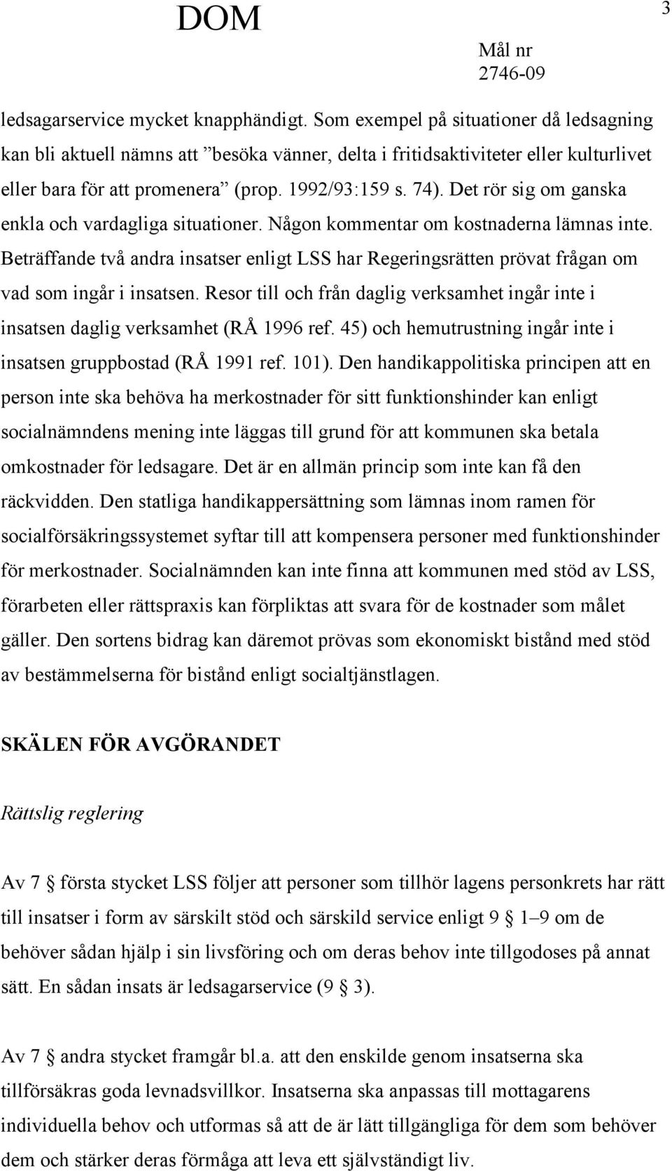 Det rör sig om ganska enkla och vardagliga situationer. Någon kommentar om kostnaderna lämnas inte.