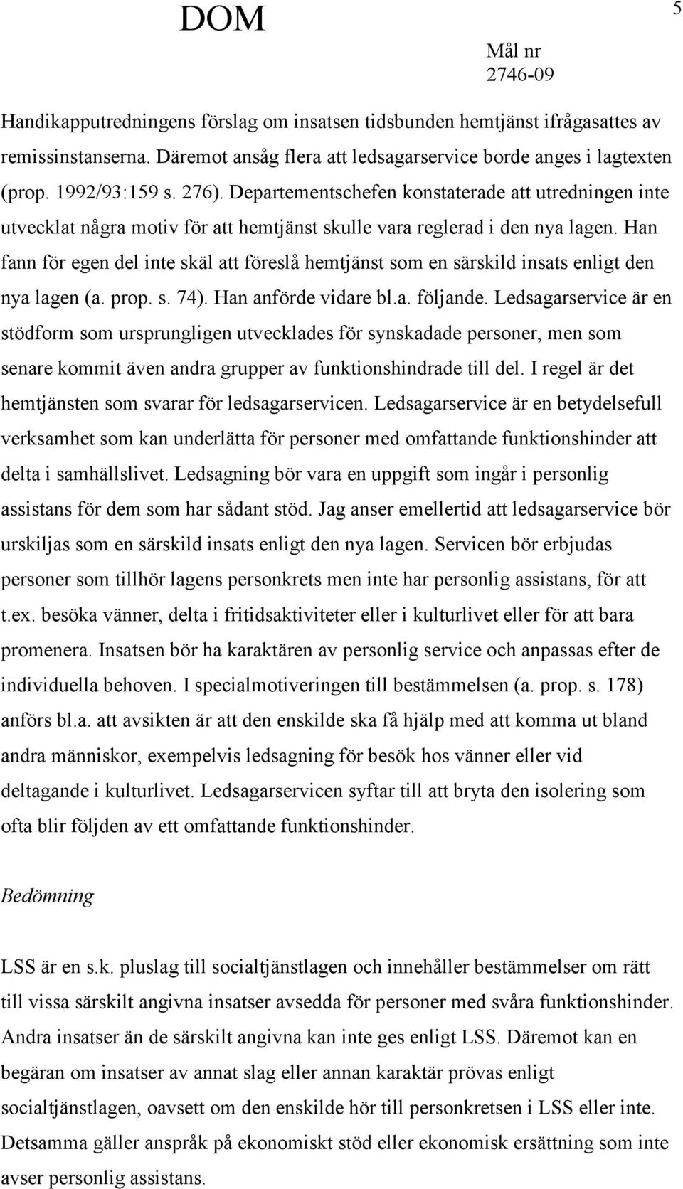 Han fann för egen del inte skäl att föreslå hemtjänst som en särskild insats enligt den nya lagen (a. prop. s. 74). Han anförde vidare bl.a. följande.