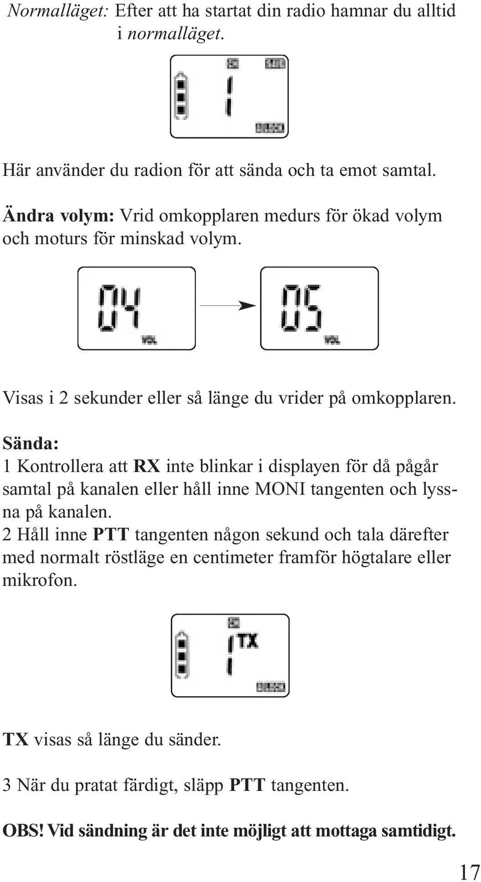 Sända: 1 Kontrollera att RX inte blinkar i displayen för då pågår samtal på kanalen eller håll inne MONI tangenten och lyssna på kanalen.