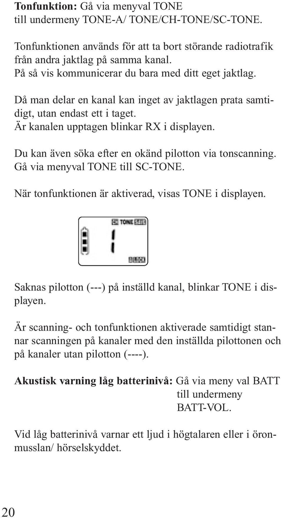 Du kan även söka efter en okänd pilotton via tonscanning. Gå via menyval TONE till SC-TONE. När tonfunktionen är aktiverad, visas TONE i displayen.