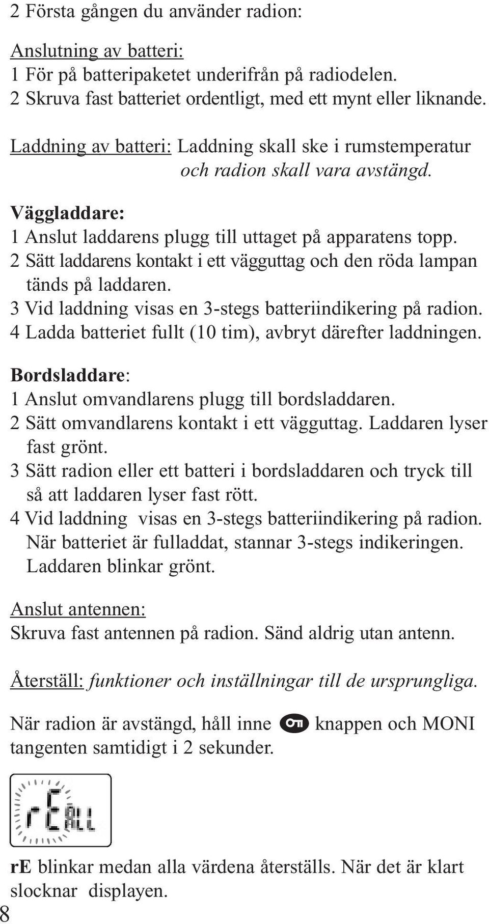 2 Sätt laddarens kontakt i ett vägguttag och den röda lampan tänds på laddaren. 3 Vid laddning visas en 3-stegs batteriindikering på radion.