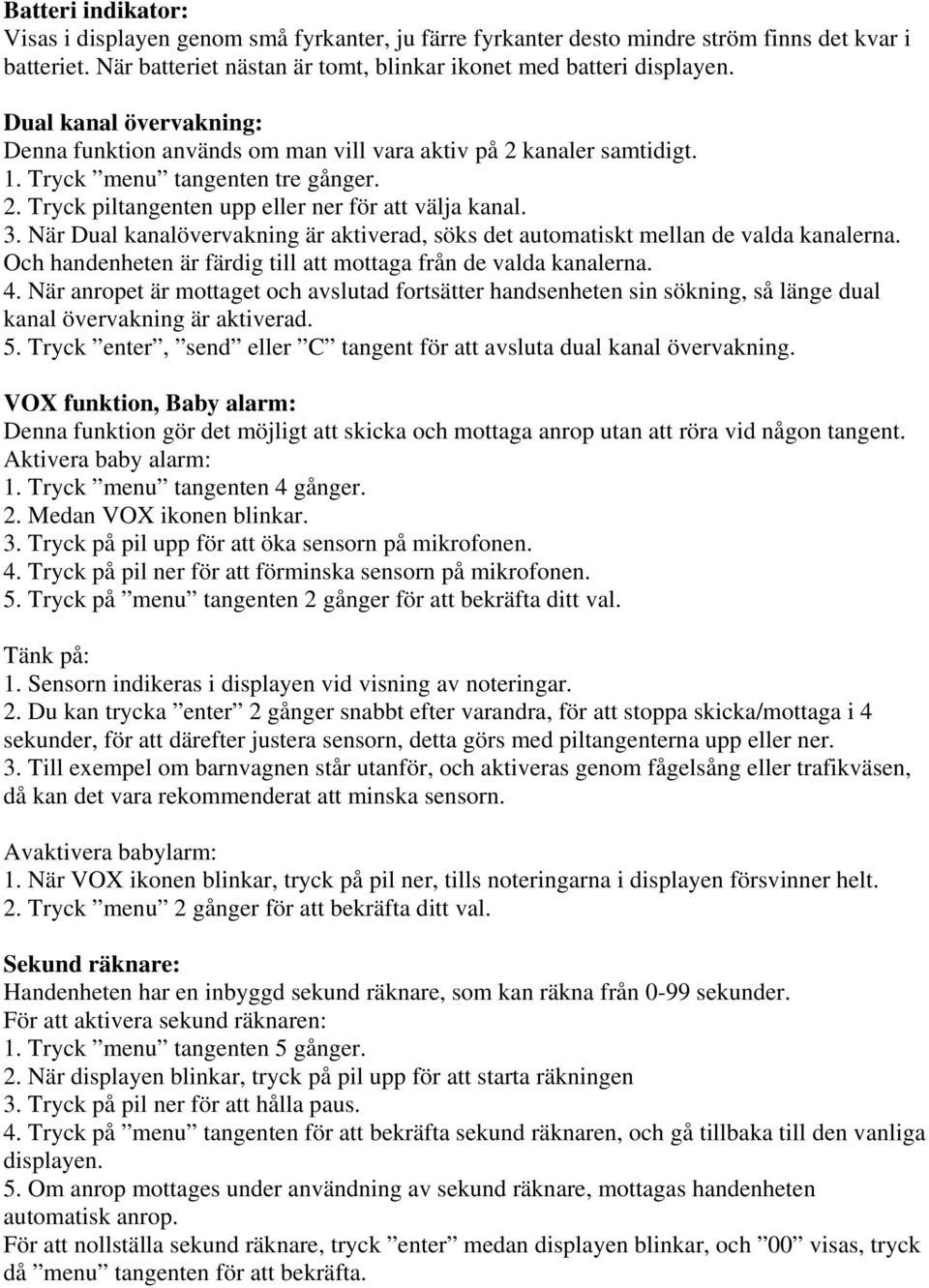 När Dual kanalövervakning är aktiverad, söks det automatiskt mellan de valda kanalerna. Och handenheten är färdig till att mottaga från de valda kanalerna. 4.