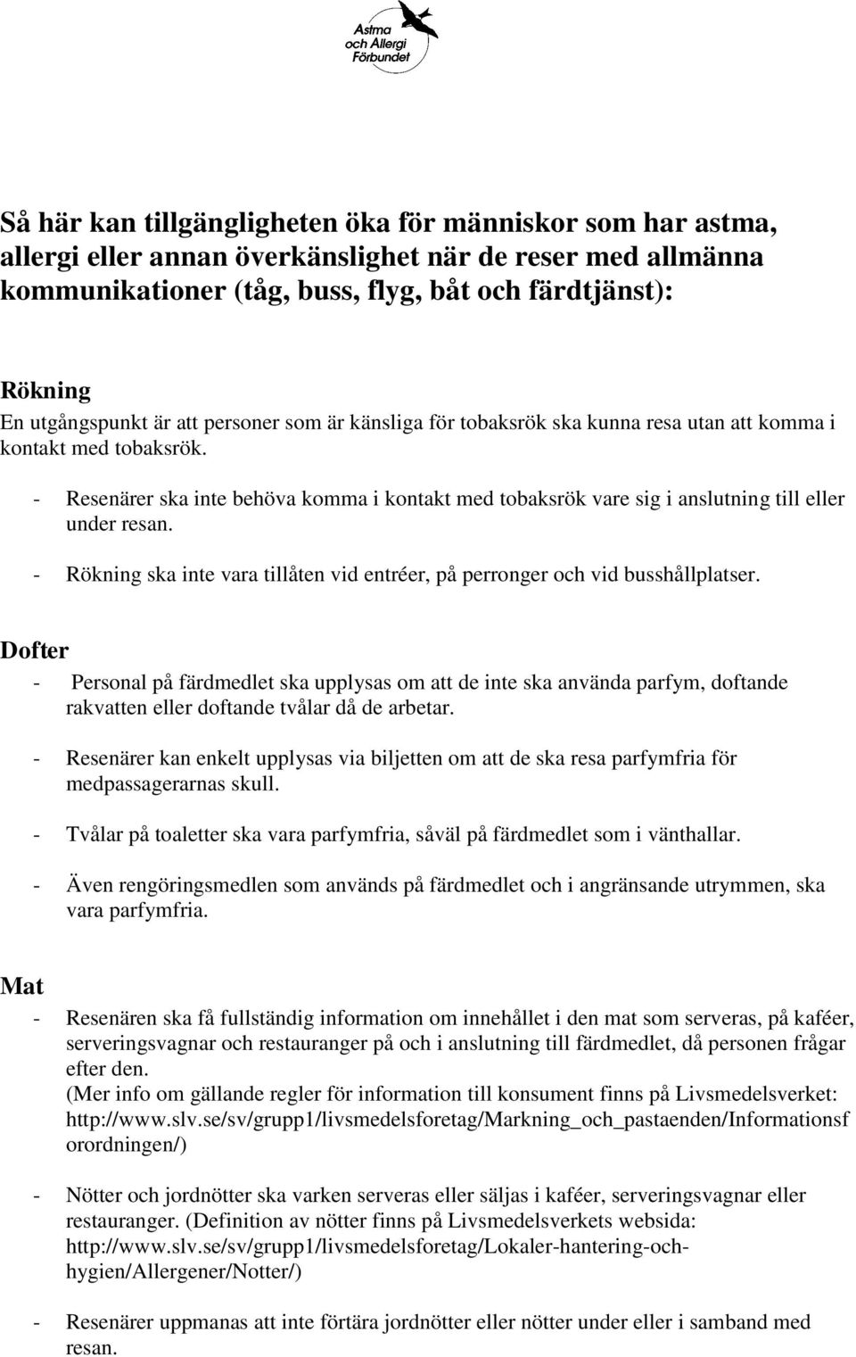 - Resenärer ska inte behöva komma i kontakt med tobaksrök vare sig i anslutning till eller under resan. - Rökning ska inte vara tillåten vid entréer, på perronger och vid busshållplatser.