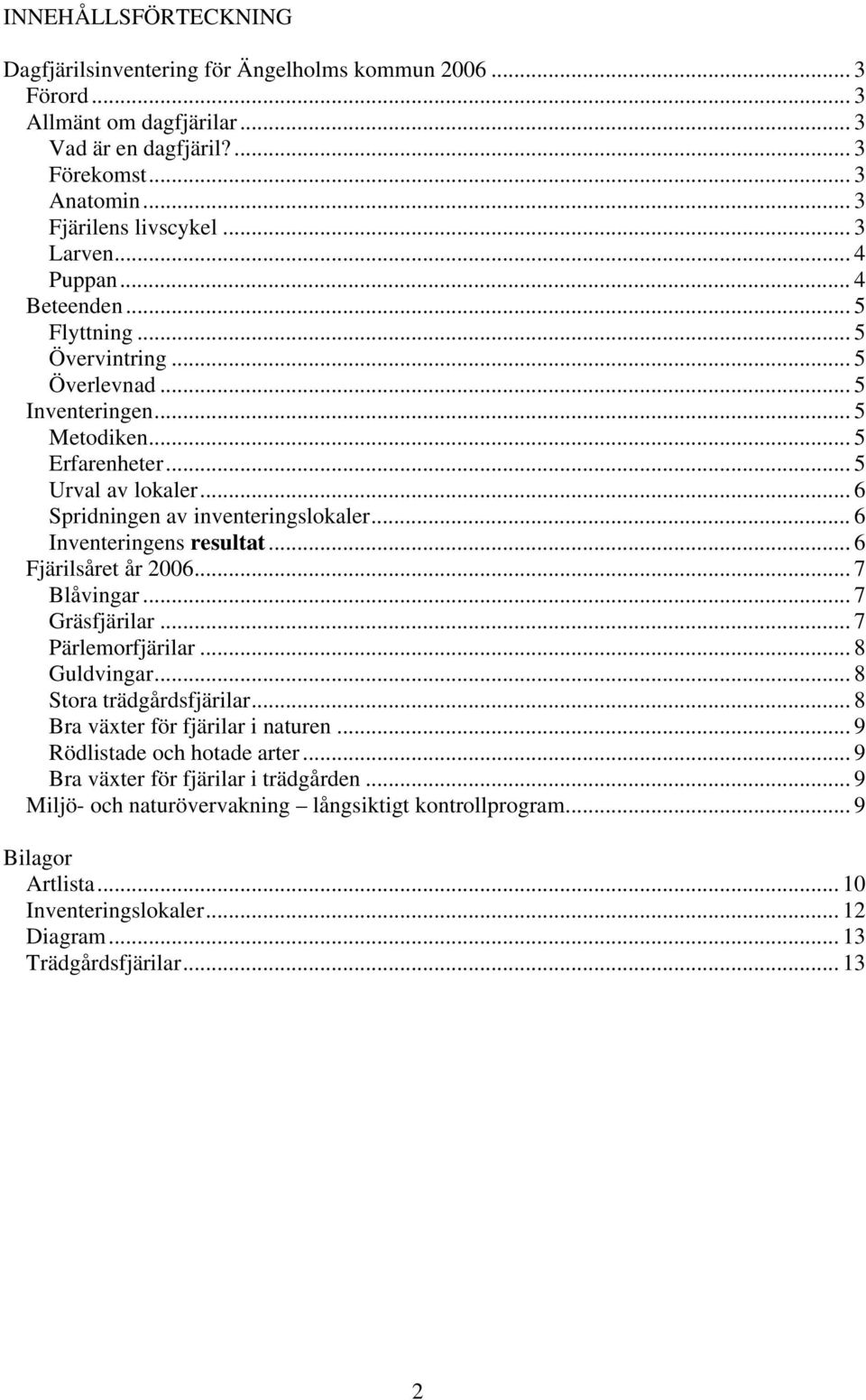 .. 6 Inventeringens resultat... 6 Fjärilsåret år 2006... 7 Blåvingar... 7 Gräsfjärilar... 7 Pärlemorfjärilar... 8 Guldvingar... 8 Stora trädgårdsfjärilar... 8 Bra växter för fjärilar i naturen.