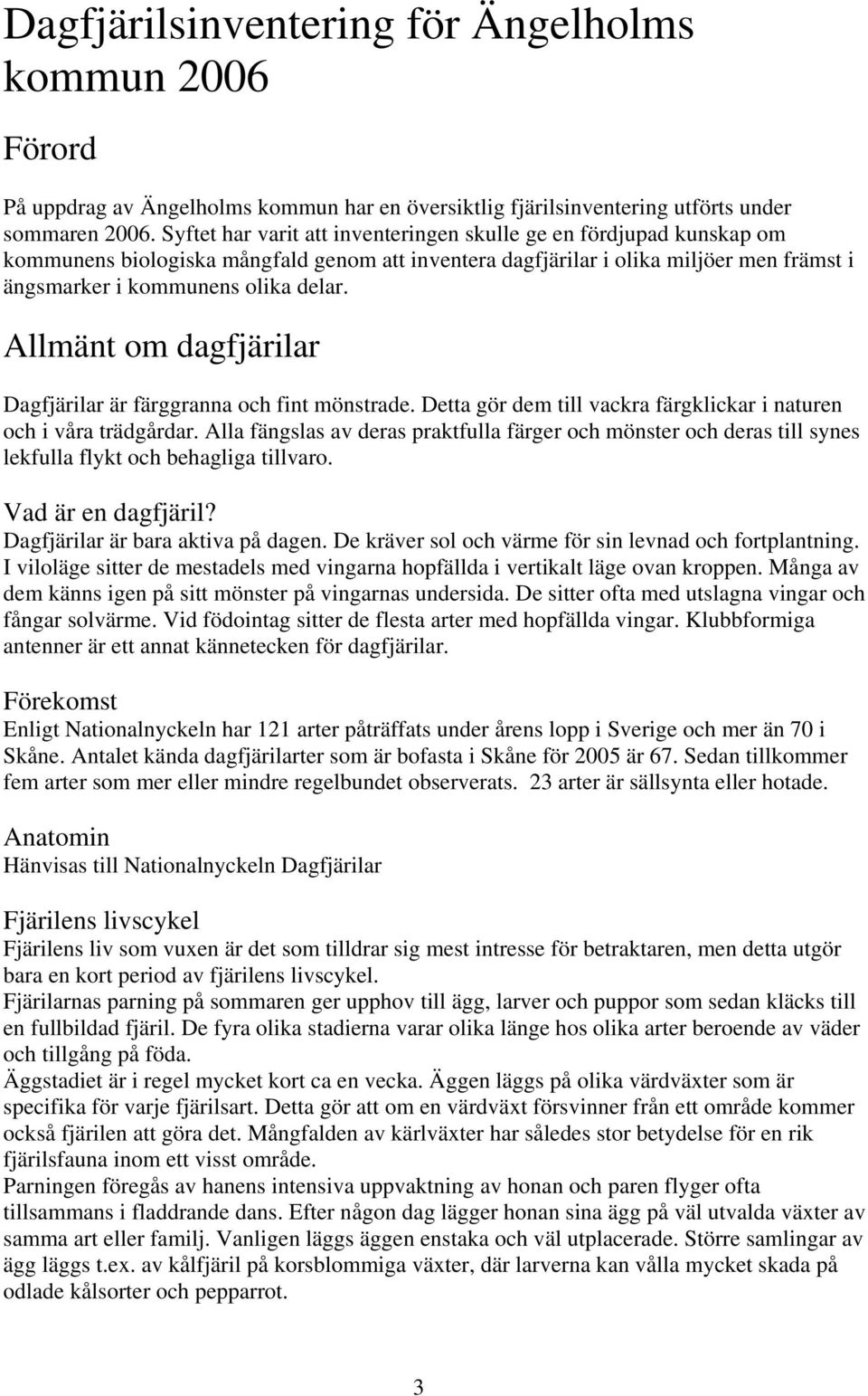 t om dagfjärilar Dagfjärilar är färggranna och fint mönstrade. Detta gör dem till vackra färgklickar i naturen och i våra trädgårdar.