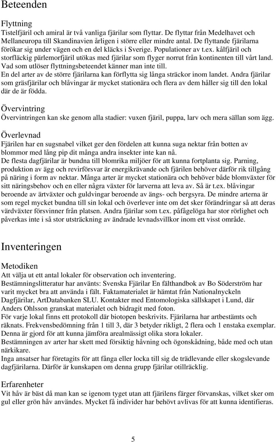 kålfjäril och storfläckig pärlemorfjäril utökas med fjärilar som flyger norrut från kontinenten till vårt land. Vad som utlöser flyttningsbeteendet känner man inte till.