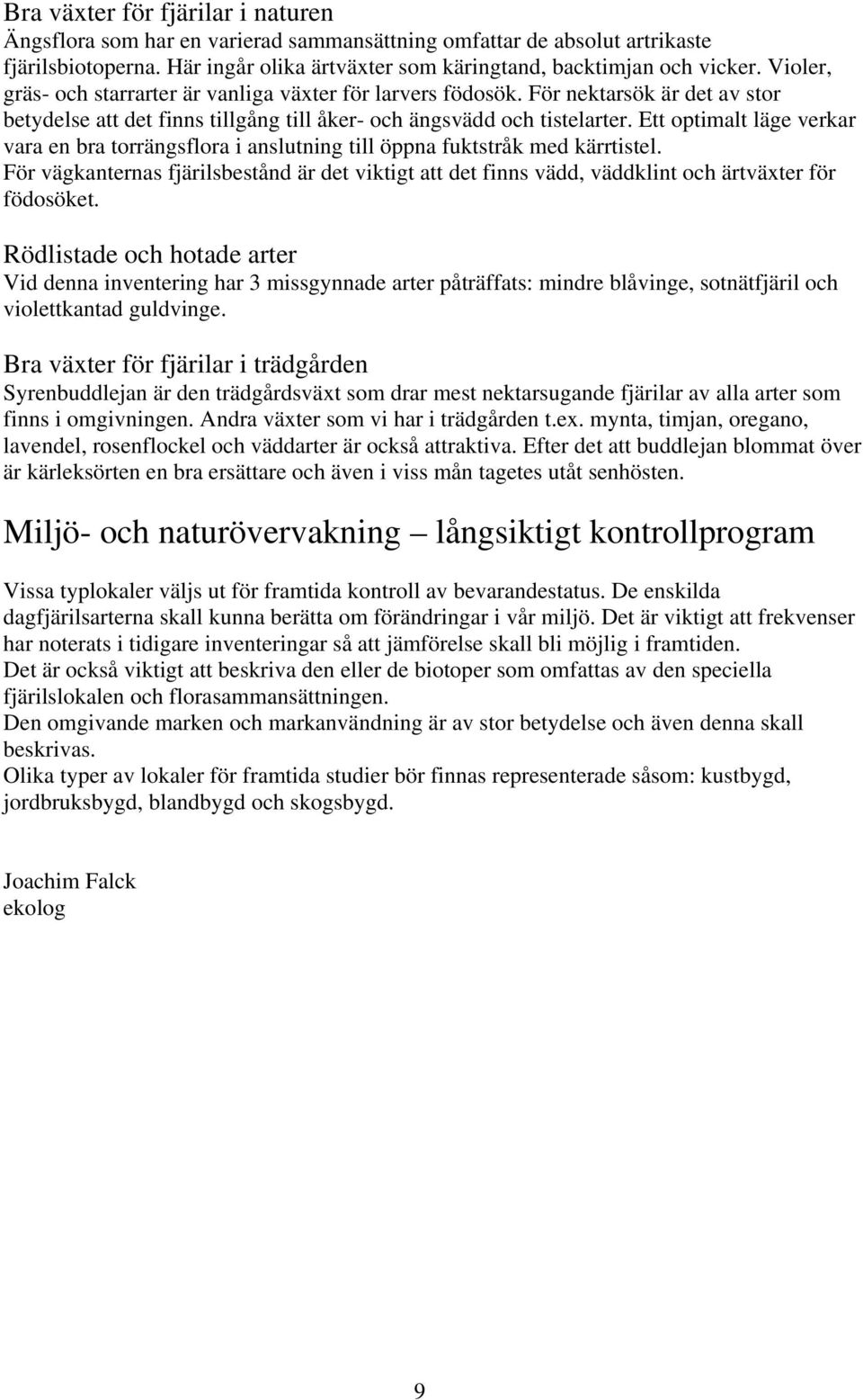 Ett optimalt läge verkar vara en bra torrängsflora i anslutning till öppna fuktstråk med kärrtistel.