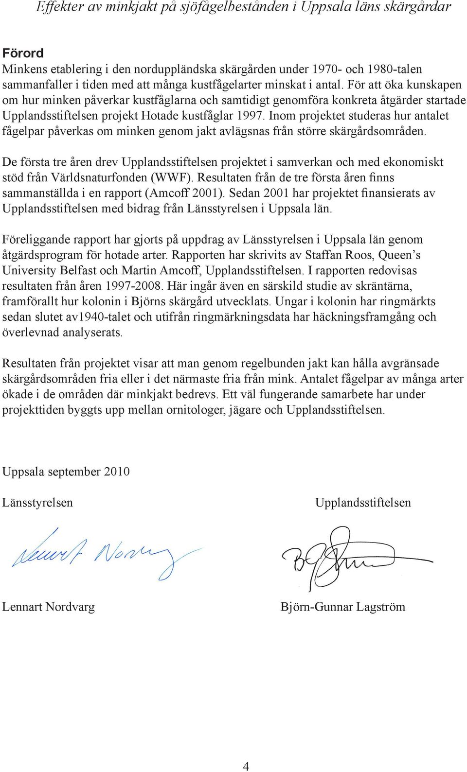 Inom projektet studeras hur antalet fågelpar påverkas om minken genom jakt avlägsnas från större skärgårdsområden.