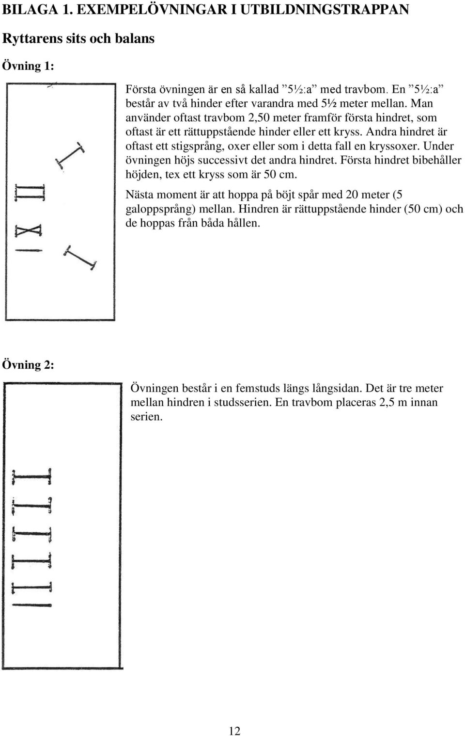 Andra hindret är oftast ett stigsprång, oxer eller som i detta fall en kryssoxer. Under övningen höjs successivt det andra hindret. Första hindret bibehåller höjden, tex ett kryss som är 50 cm.