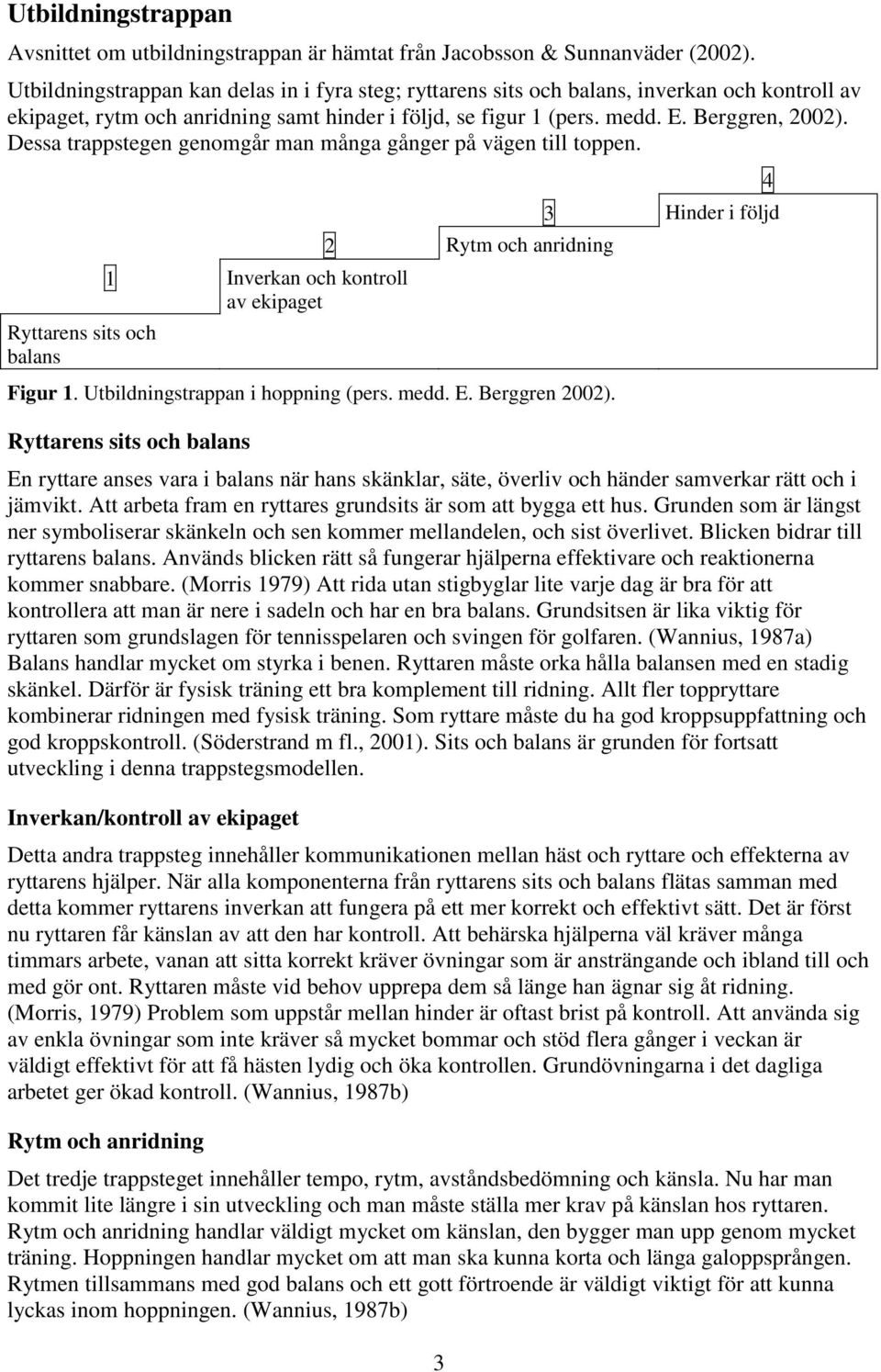 Dessa trappstegen genomgår man många gånger på vägen till toppen. Ryttarens sits och balans 1 Inverkan och kontroll av ekipaget 2 Rytm och anridning Figur 1. Utbildningstrappan i hoppning (pers. medd.