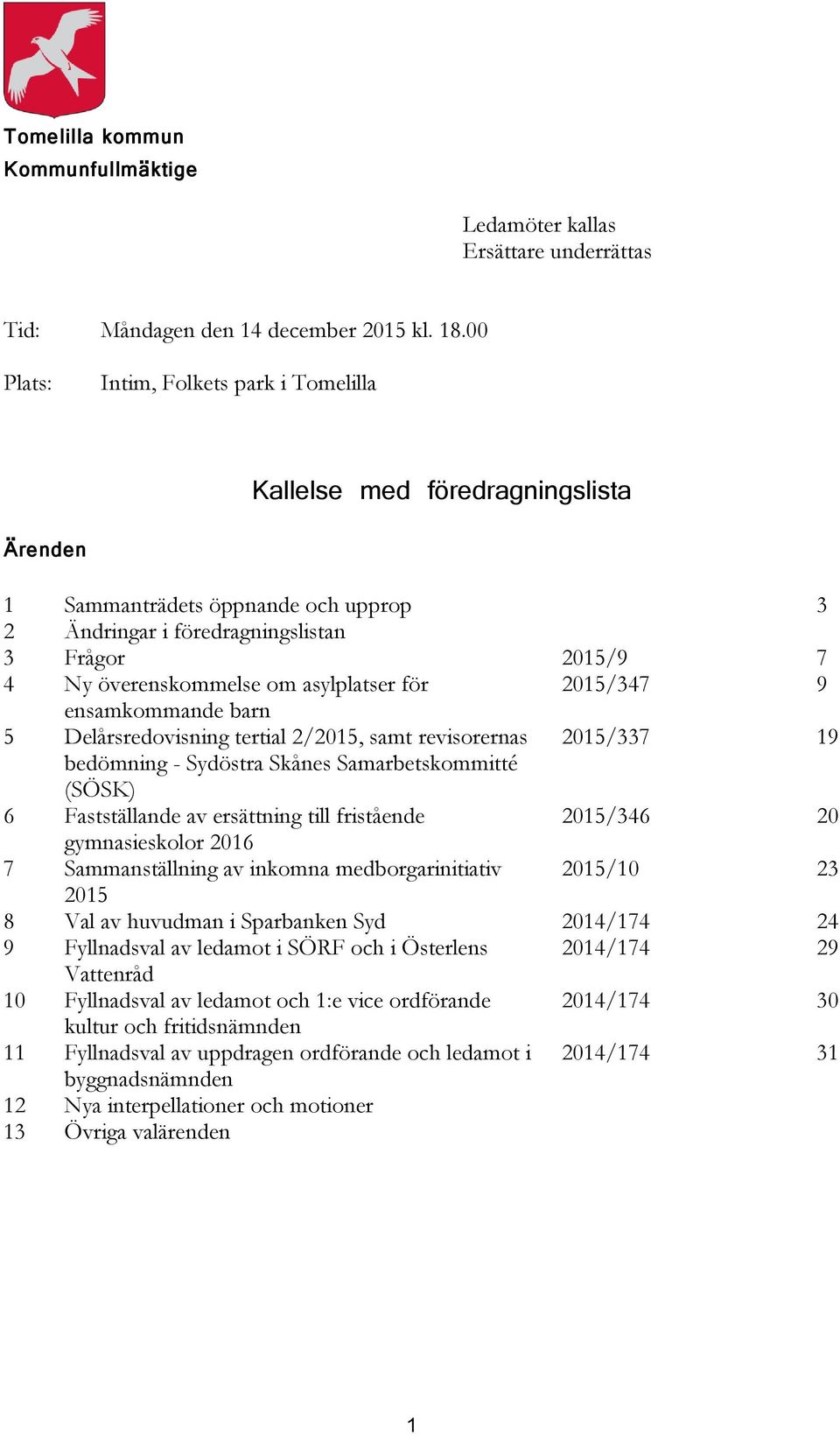 asylplatser för 2015/347 9 ensamkommande barn 5 Delårsredovisning tertial 2/2015, samt revisorernas 2015/337 19 bedömning - Sydöstra Skånes Samarbetskommitté (SÖSK) 6 Fastställande av ersättning till