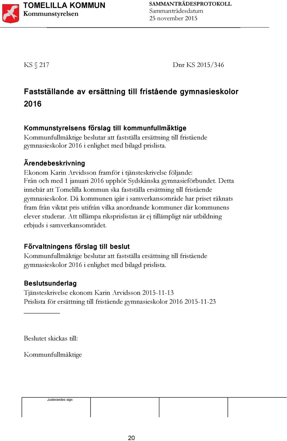Ärendebeskrivning Ekonom Karin Arvidsson framför i tjänsteskrivelse följande: Från och med 1 januari 2016 upphör Sydskånska gymnasieförbundet.