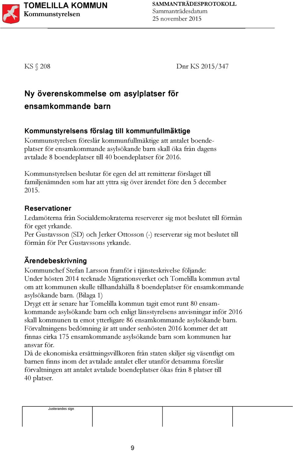 Kommunstyrelsen beslutar för egen del att remitterar förslaget till familjenämnden som har att yttra sig över ärendet före den 5 december 2015.