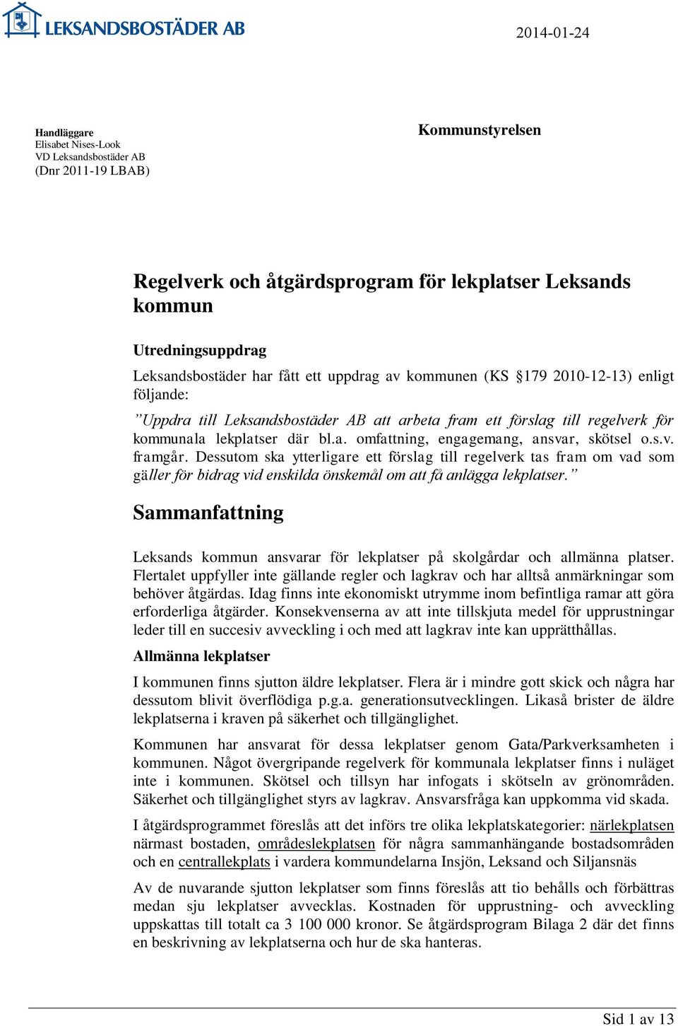 s.v. framgår. Dessutom ska ytterligare ett förslag till regelverk tas fram om vad som gäller för bidrag vid enskilda önskemål om att få anlägga lekplatser.