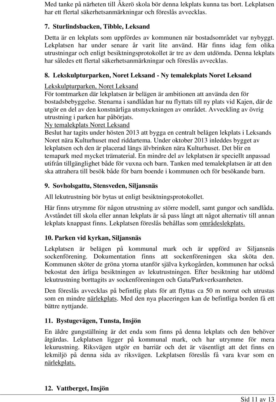 Här finns idag fem olika utrustningar och enligt besiktningsprotokollet är tre av dem utdömda. Denna lekplats har således ett flertal säkerhetsanmärkningar och föreslås avvecklas. 8.