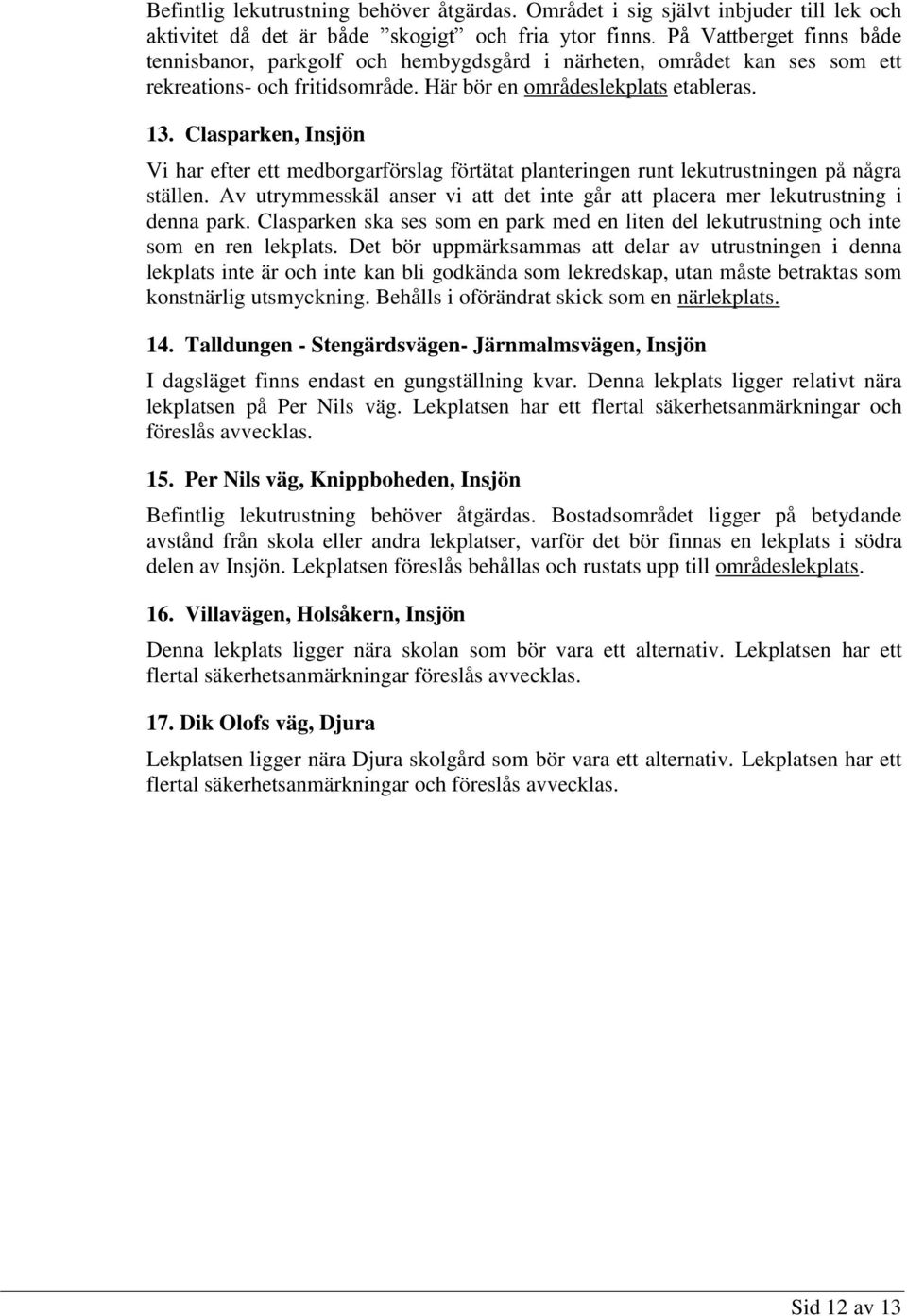 Clasparken, Insjön Vi har efter ett medborgarförslag förtätat planteringen runt lekutrustningen på några ställen. Av utrymmesskäl anser vi att det inte går att placera mer lekutrustning i denna park.