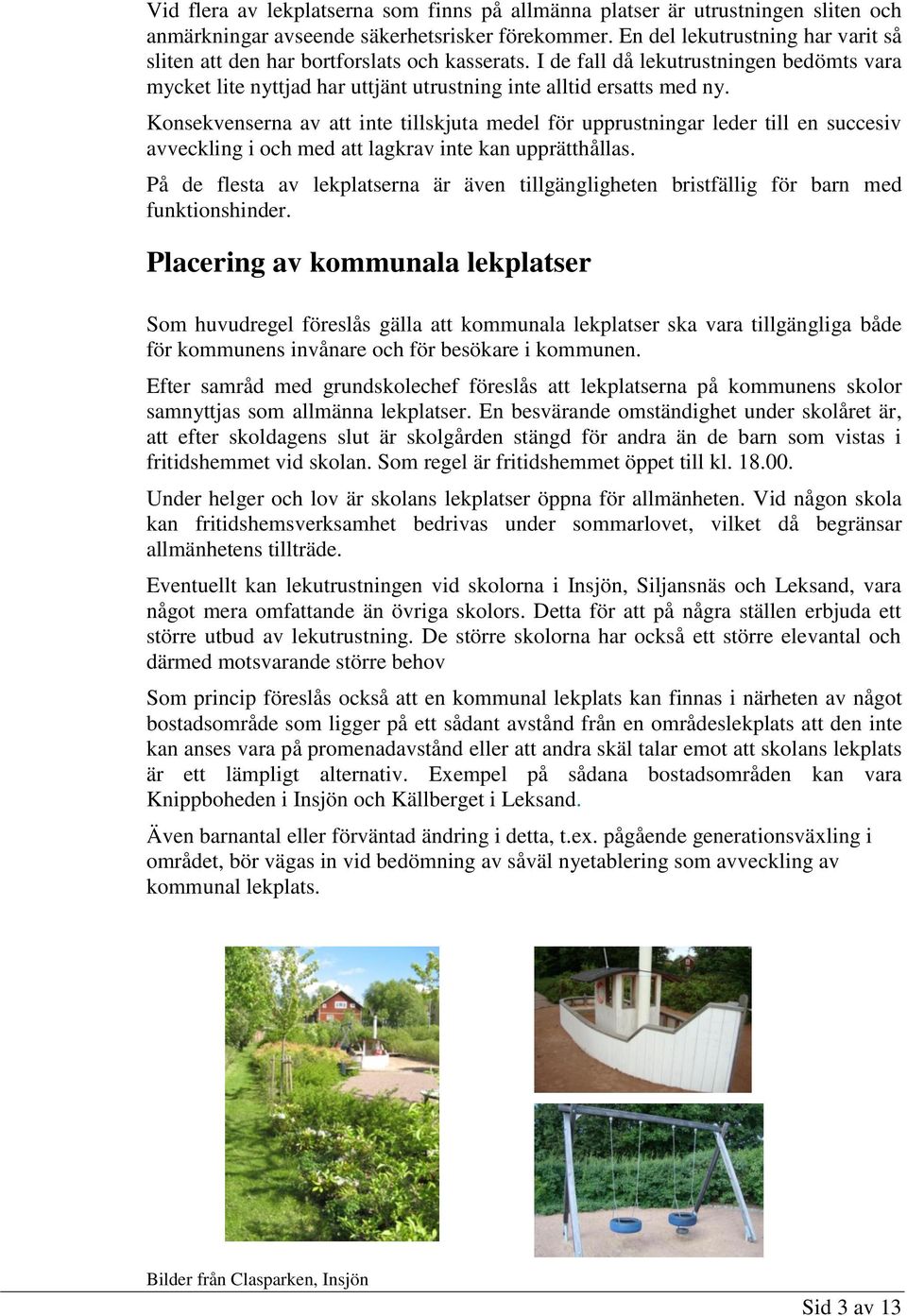 Konsekvenserna av att inte tillskjuta medel för upprustningar leder till en succesiv avveckling i och med att lagkrav inte kan upprätthållas.
