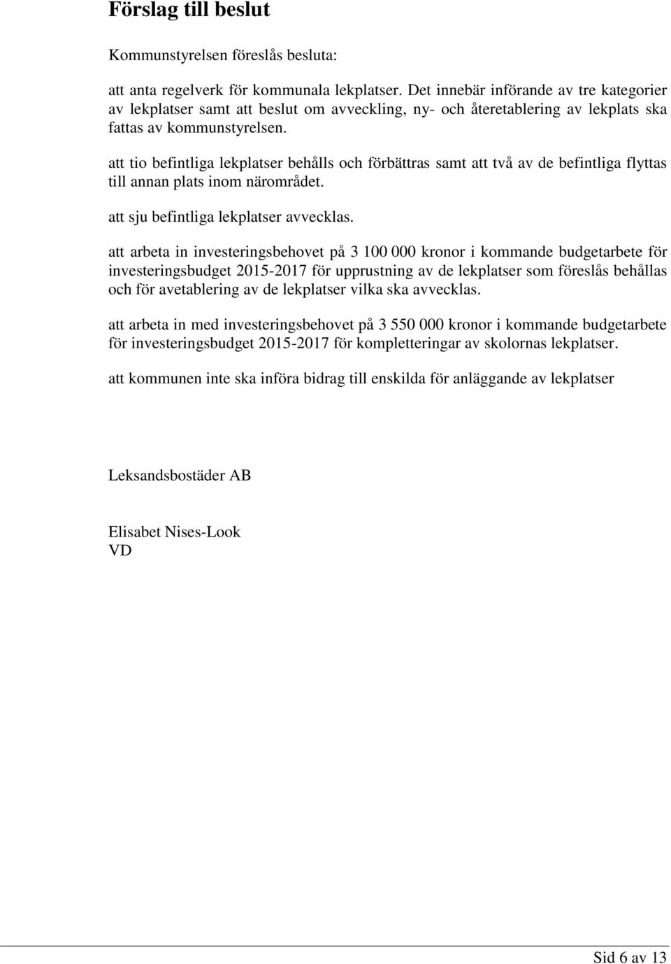 att tio befintliga lekplatser behålls och förbättras samt att två av de befintliga flyttas till annan plats inom närområdet. att sju befintliga lekplatser avvecklas.
