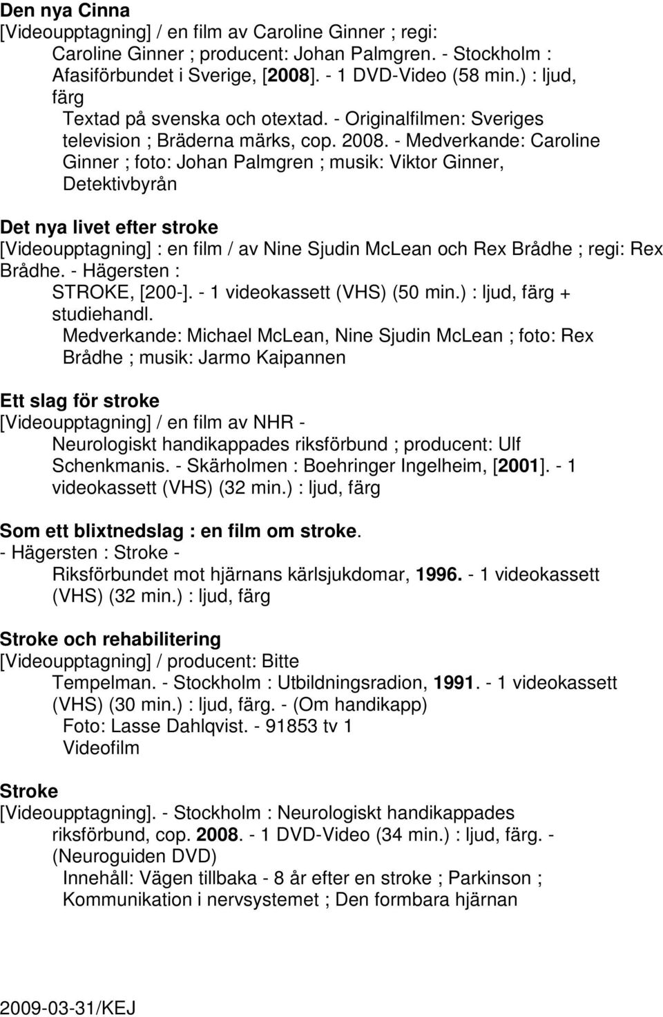 - Medverkande: Caroline Ginner ; foto: Johan Palmgren ; musik: Viktor Ginner, Detektivbyrån Det nya livet efter stroke [Videoupptagning] : en film / av Nine Sjudin McLean och Rex Brådhe ; regi: Rex