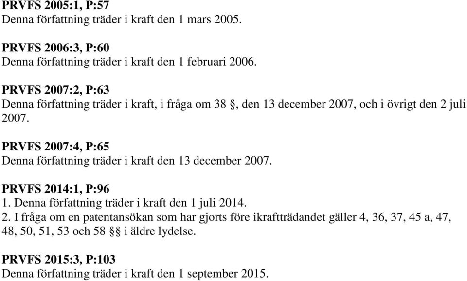 PRVFS 2007:4, P:65 Denna författning träder i kraft den 13 december 2007. PRVFS 2014:1, P:96 1. Denna författning träder i kraft den 1 juli 2014. 2. I fråga om en patentansökan som har gjorts före ikraftträdandet gäller 4, 36, 37, 45 a, 47, 48, 50, 51, 53 och 58 i äldre lydelse.