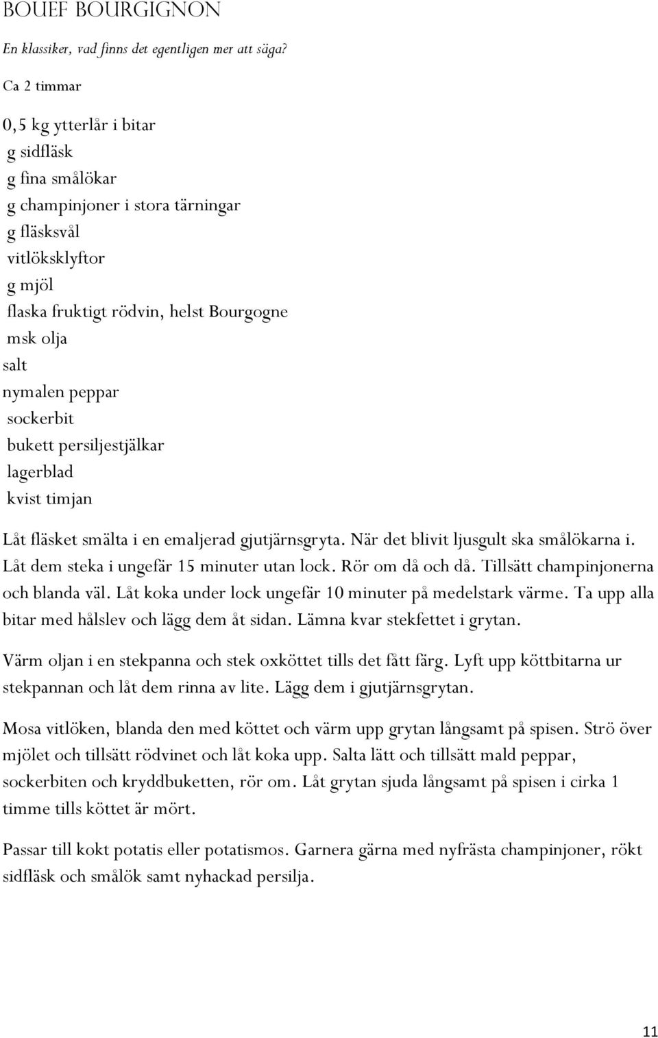 sockerbit bukett persiljestjälkar lagerblad kvist timjan Låt fläsket smälta i en emaljerad gjutjärnsgryta. När det blivit ljusgult ska smålökarna i. Låt dem steka i ungefär 15 minuter utan lock.