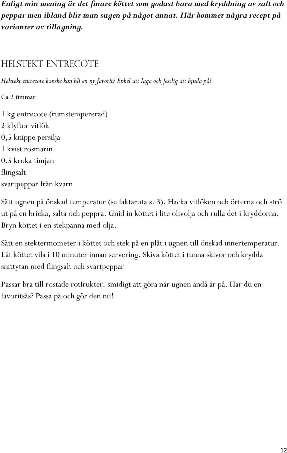 Ca 2 timmar 1 kg entrecote (rumstempererad) 2 klyftor vitlök 0,5 knippe persilja 1 kvist rosmarin 0.5 kruka timjan flingsalt svartpeppar från kvarn Sätt ugnen på önskad temperatur (se faktaruta s. 3).