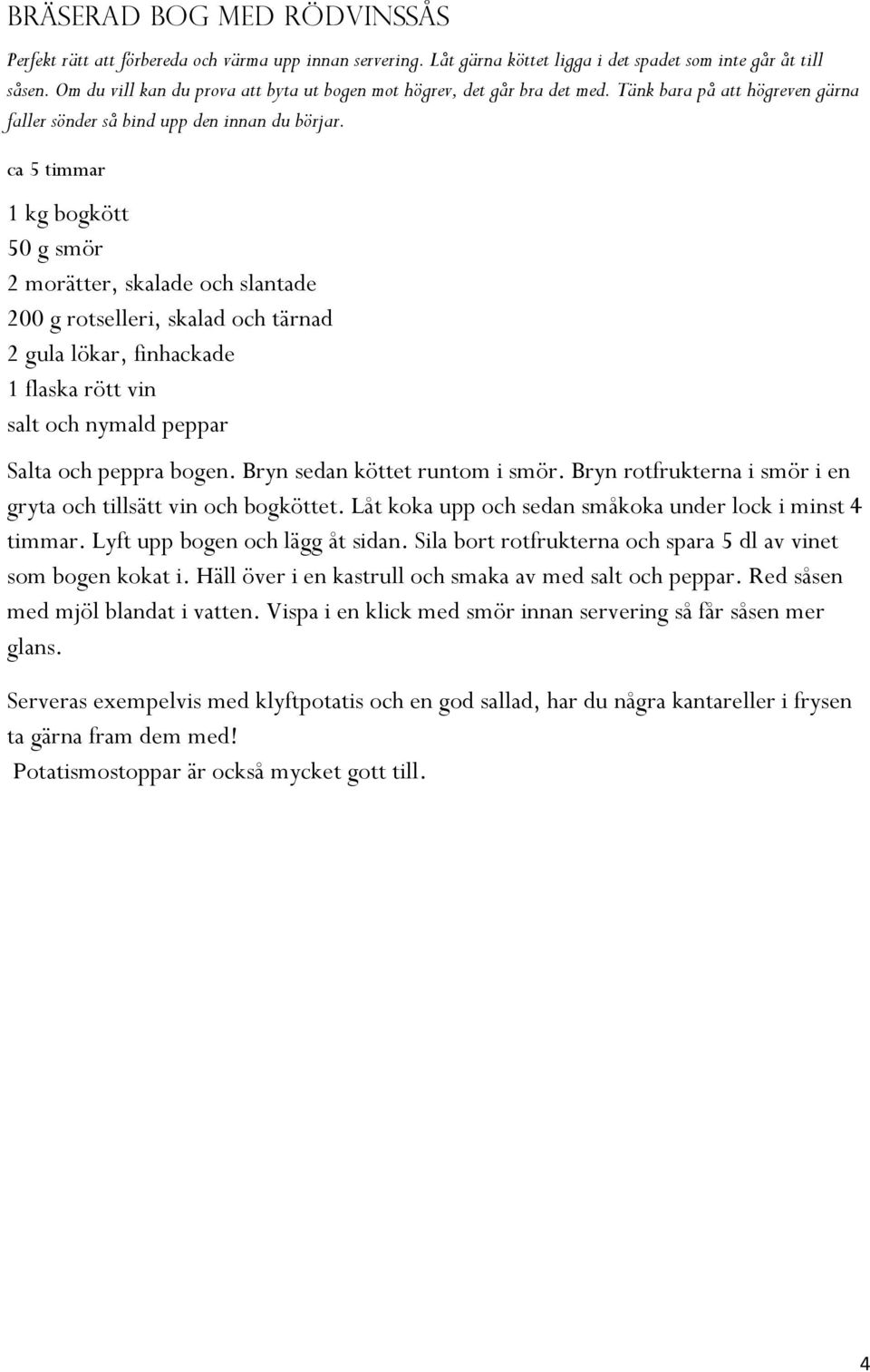 ca 5 timmar 1 kg bogkött 50 g smör 2 morätter, skalade och slantade 200 g rotselleri, skalad och tärnad 2 gula lökar, finhackade 1 flaska rött vin salt och nymald peppar Salta och peppra bogen.