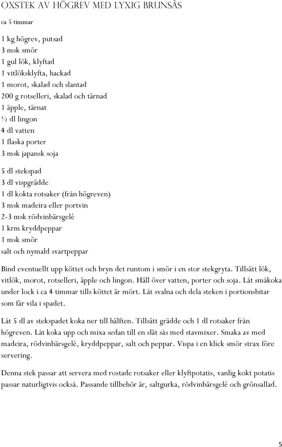 kryddpeppar 1 msk smör salt och nymald svartpeppar Bind eventuellt upp köttet och bryn det runtom i smör i en stor stekgryta. Tillsätt lök, vitlök, morot, rotselleri, äpple och lingon.