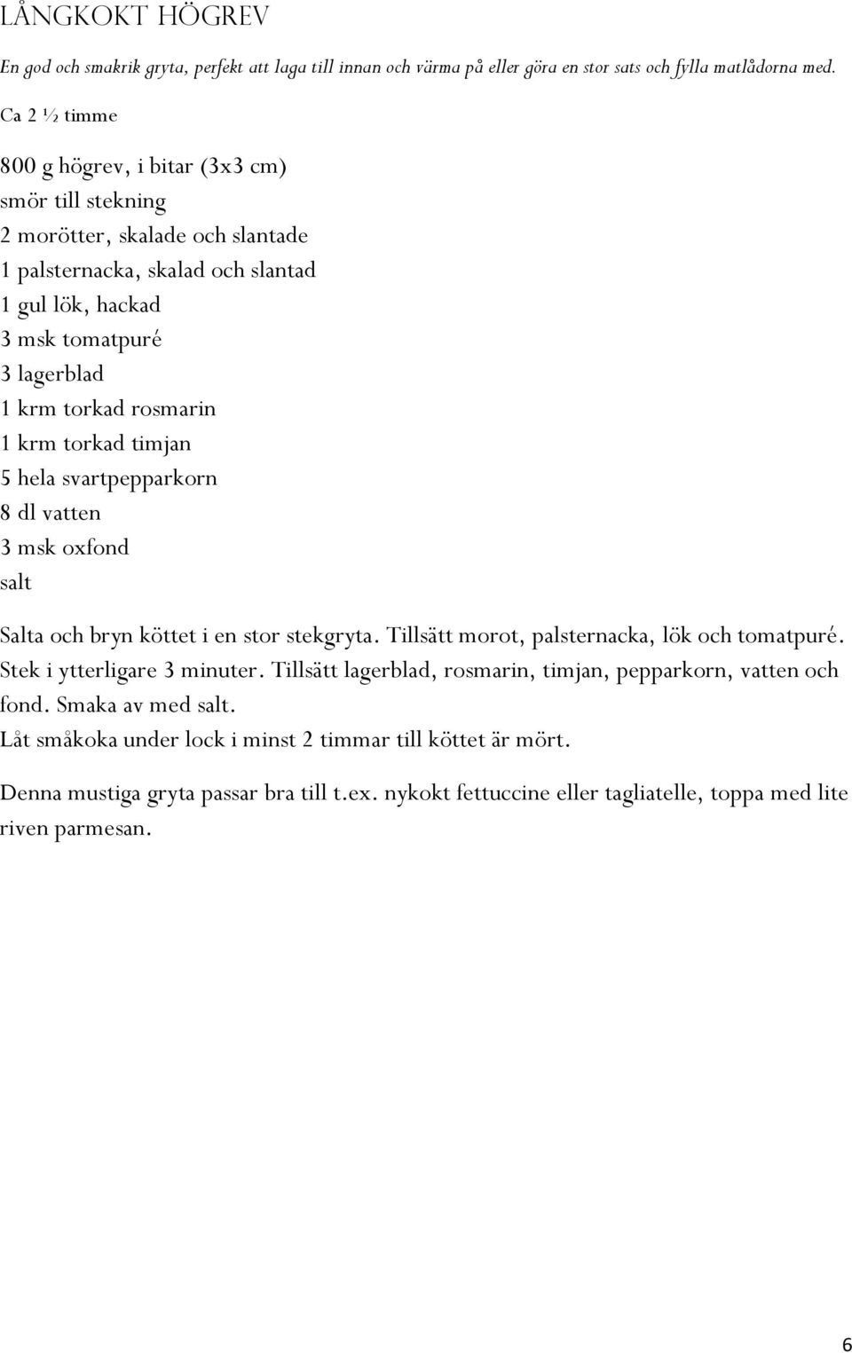 rosmarin 1 krm torkad timjan 5 hela svartpepparkorn 8 dl vatten 3 msk oxfond salt Salta och bryn köttet i en stor stekgryta. Tillsätt morot, palsternacka, lök och tomatpuré.