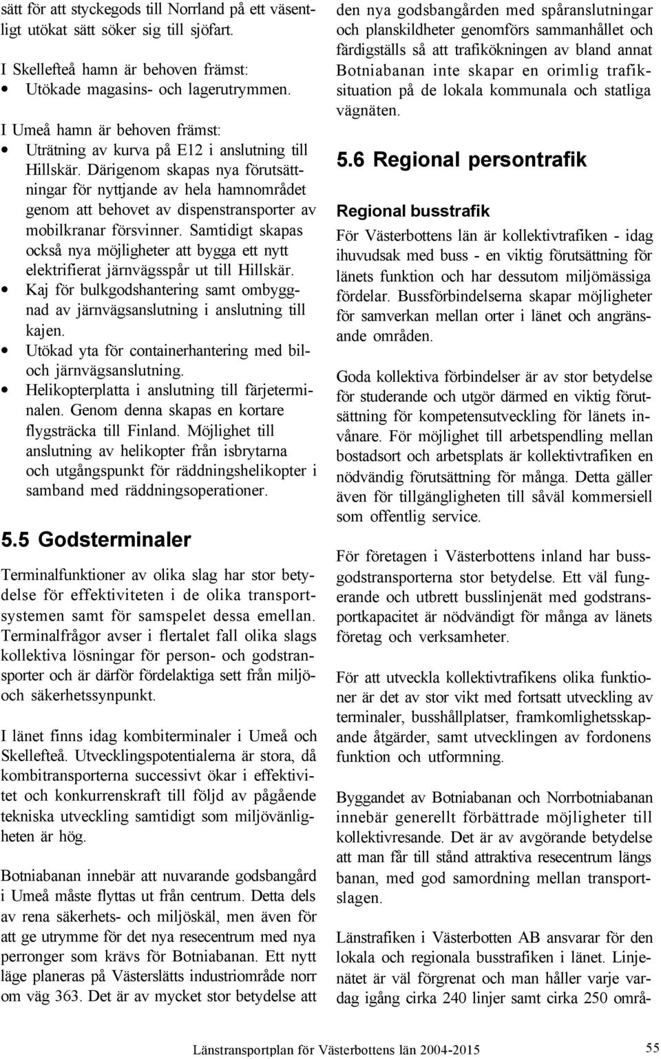 Därigenom skapas nya förutsättningar för nyttjande av hela hamnområdet genom att behovet av dispenstransporter av mobilkranar försvinner.