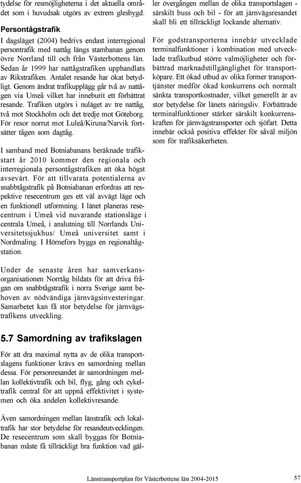 Sedan år 1999 har nattågstrafiken upphandlats av Rikstrafiken. Antalet resande har ökat betydligt. Genom ändrat trafikupplägg går två av nattågen via Umeå vilket har inneburit ett förbättrat resande.