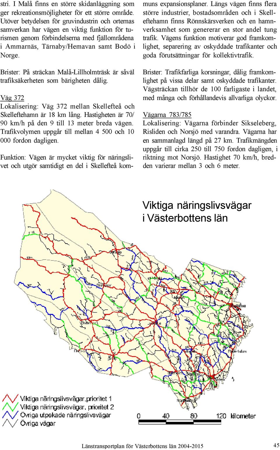 Brister: På sträckan Malå-Lillholmträsk är såväl trafiksäkerheten som bärigheten dålig. Väg 372 Lokalisering: Väg 372 mellan Skellefteå och Skelleftehamn är 18 km lång.