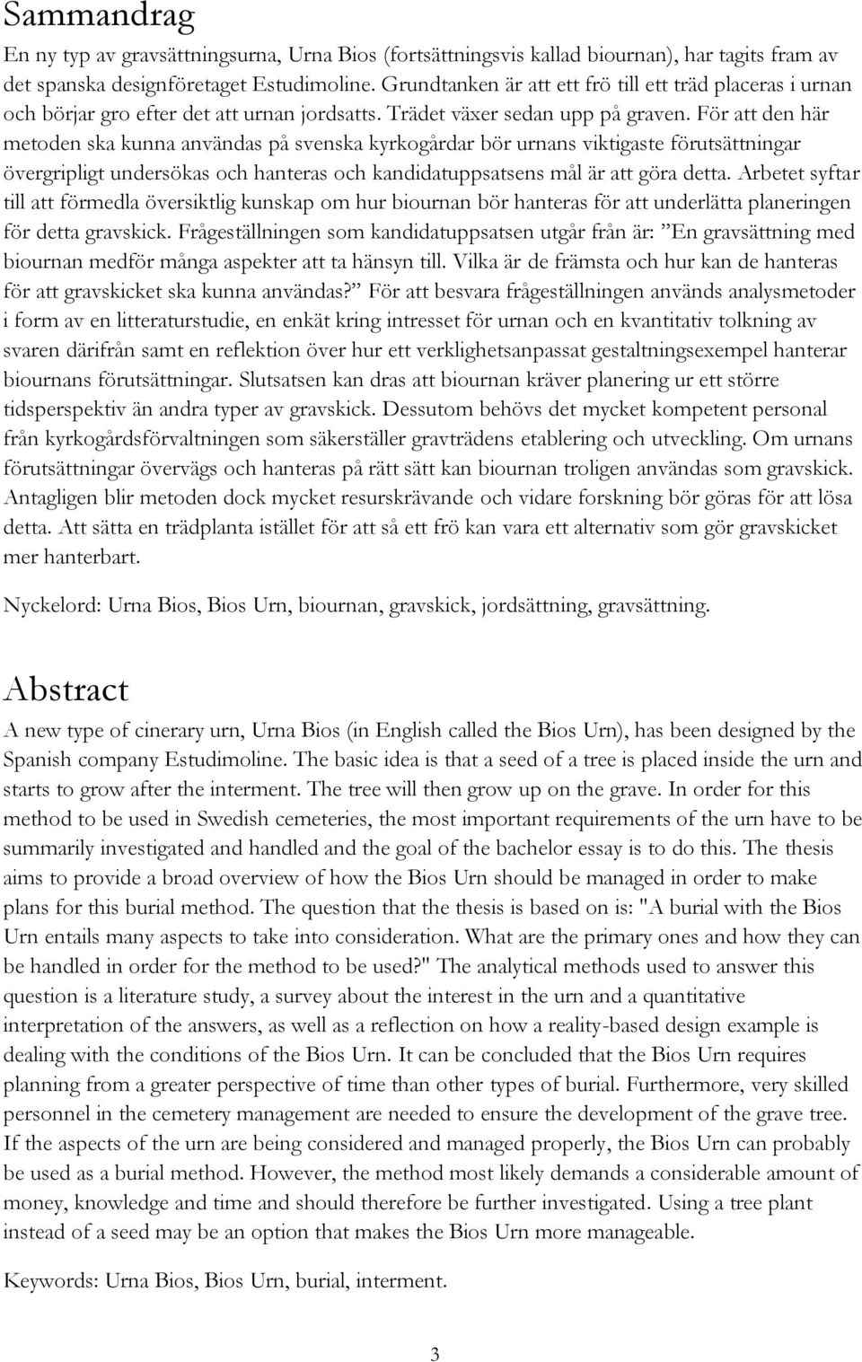 För att den här metoden ska kunna användas på svenska kyrkogårdar bör urnans viktigaste förutsättningar övergripligt undersökas och hanteras och kandidatuppsatsens mål är att göra detta.