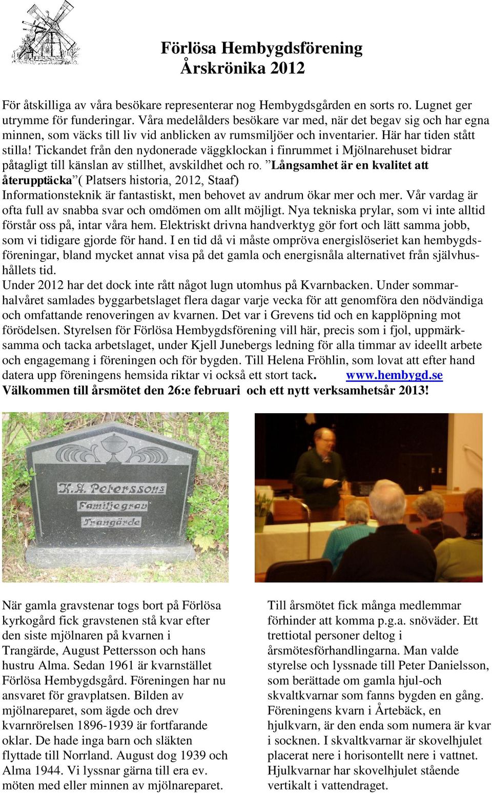 Tickandet från den nydonerade väggklockan i finrummet i Mjölnarehuset bidrar påtagligt till känslan av stillhet, avskildhet och ro.