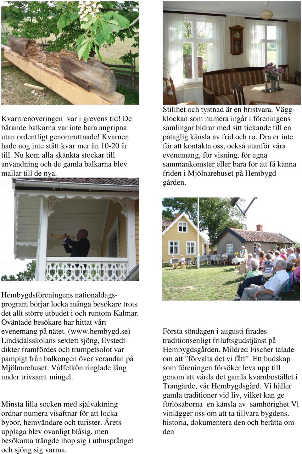 Väggklockan som numera ingår i föreningens samlingar bidrar med sitt tickande till en påtaglig känsla av frid och ro.