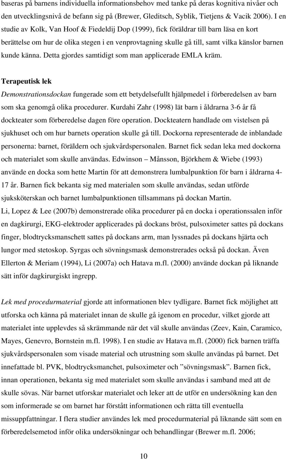 Detta gjordes samtidigt som man applicera de EMLA kräm. Terapeutisk lek Demonstrationsdockan fungerade som ett betydelsefullt hjälpmedel i förberedelsen av barn som ska genomgå olika procedurer.