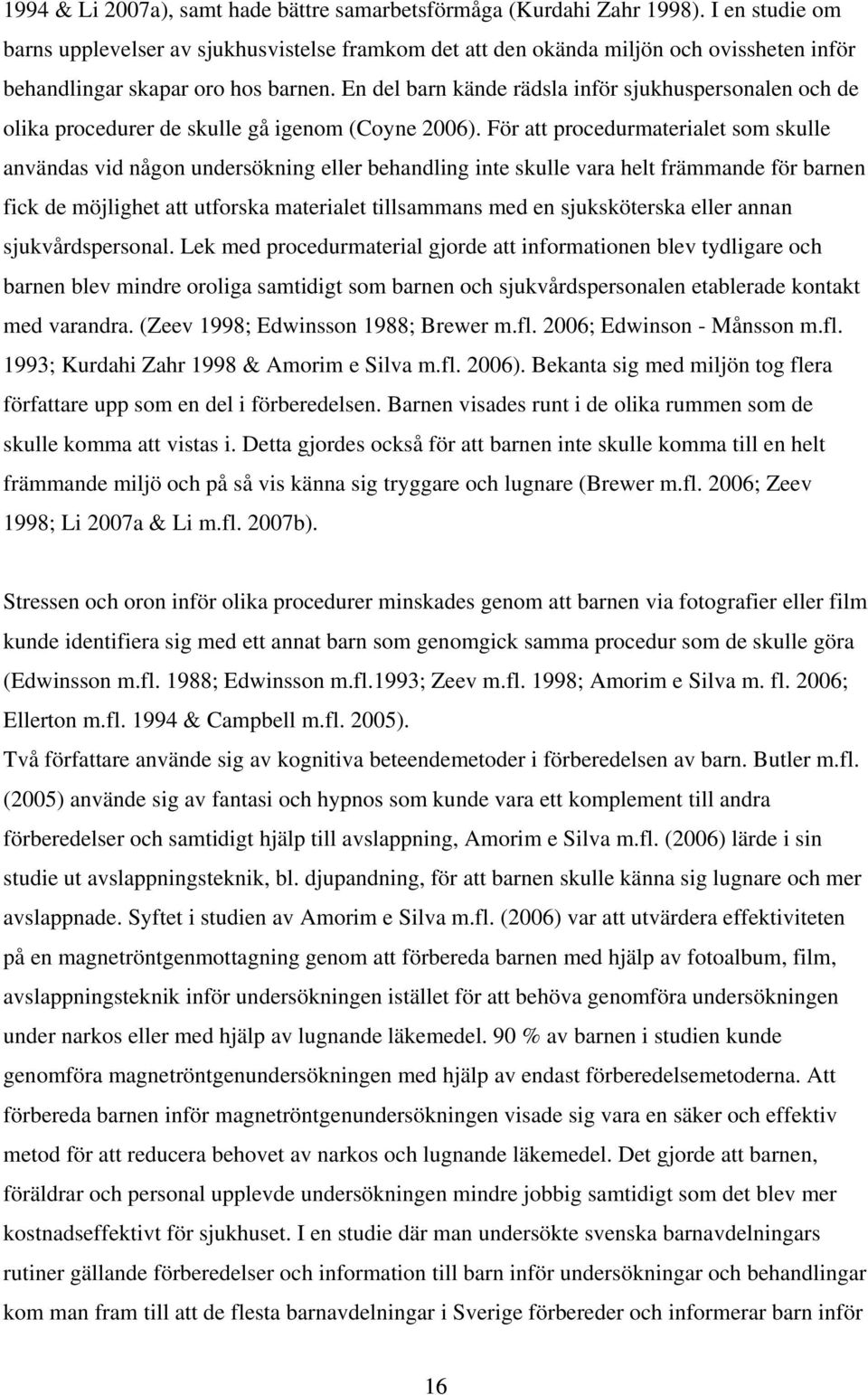 En del barn kände rädsla inför sjukhuspersonalen och de olika procedurer de skulle gå igenom (Coyne 2006).