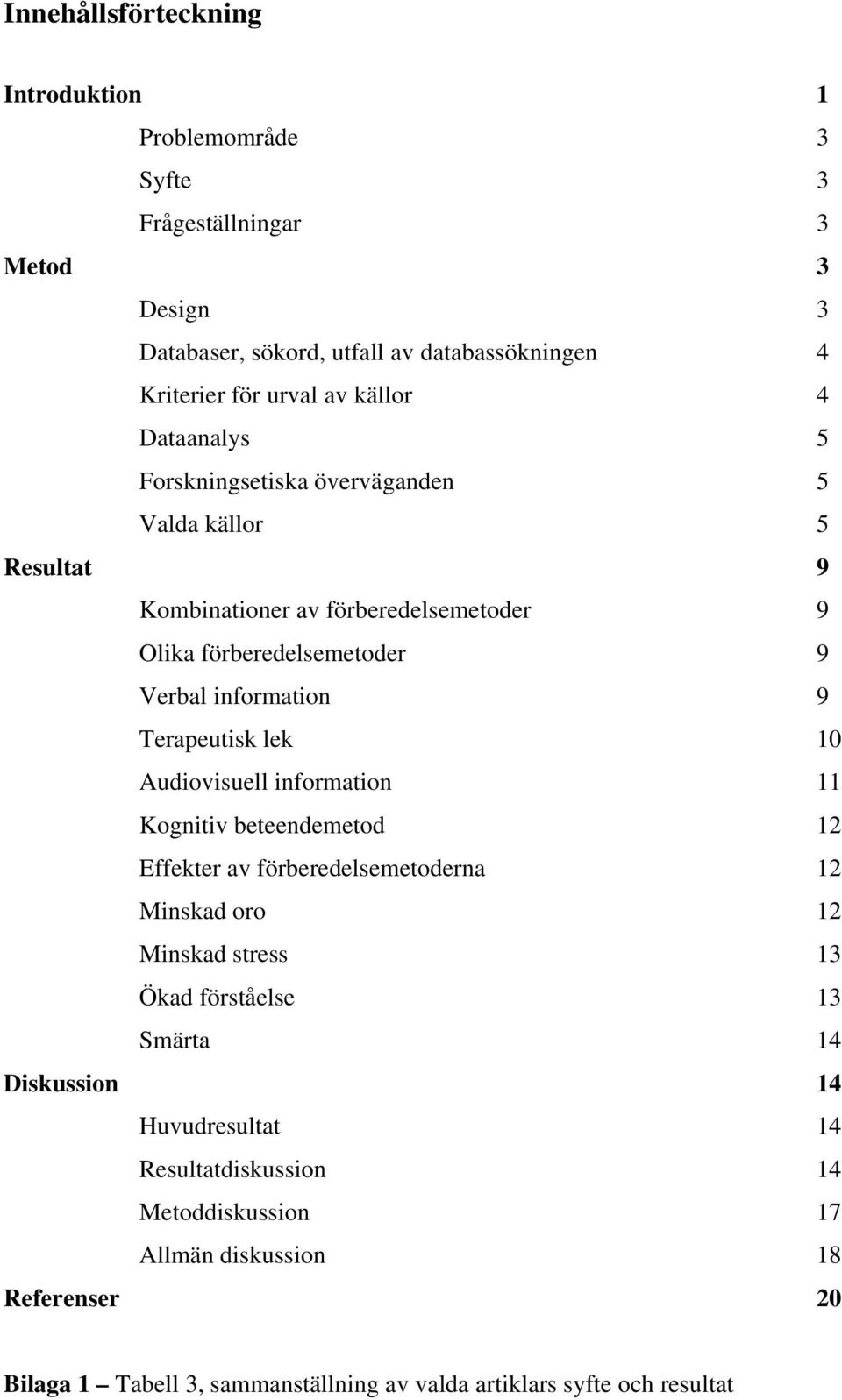 Terapeutisk lek 10 Audiovisuell information 11 Kognitiv beteendemetod 12 Effekter av förberedelsemetoderna 12 Minskad oro 12 Minskad stress 13 Ökad förståelse 13 Smärta 14