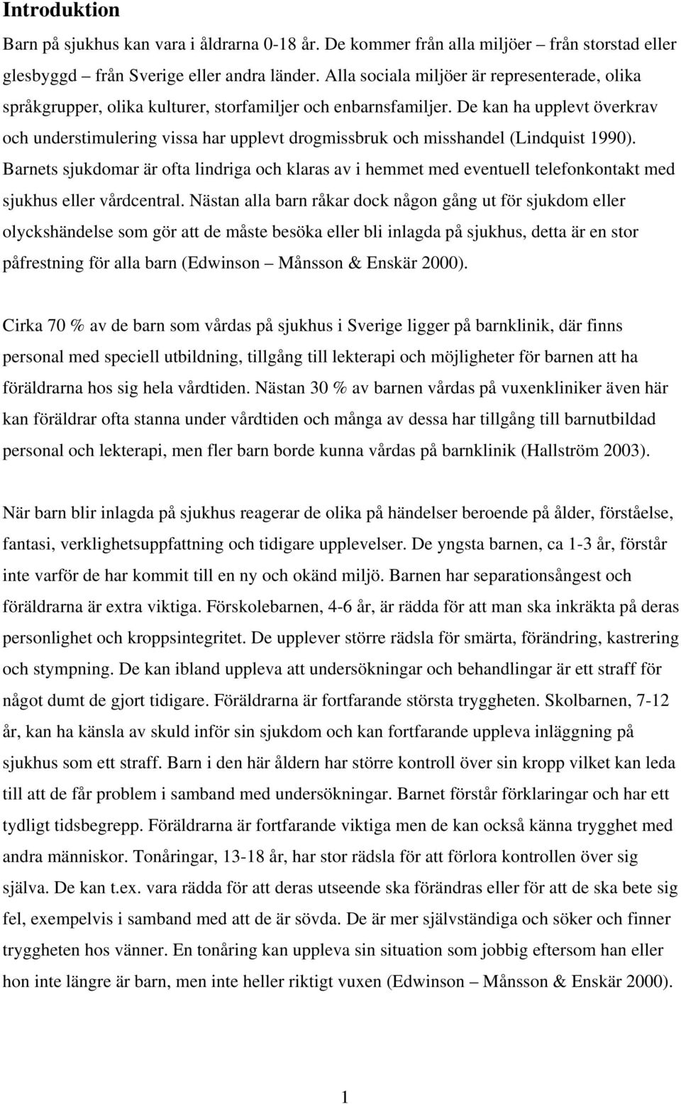 De kan ha upplevt överkrav och understimulering vissa har upplevt drogmissbruk och misshandel (Lindquist 1990).