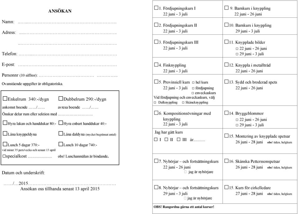 knyppeldyna Låna daldyna (mycket begränsat antal) Lunch 5 dagar 370:- Lunch 10 dagar 740:- vid minst 35 pers/vecka och senast 13 april specialkost... obs! Lunchanmälan är bindande.