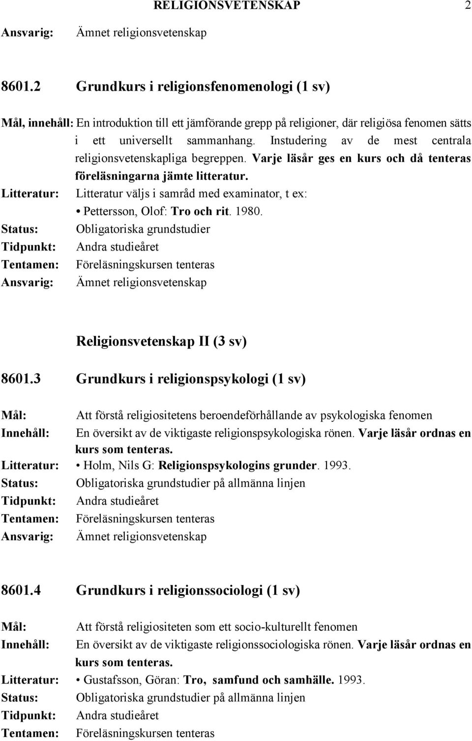 Litteratur väljs i samråd med examinator, t ex: Pettersson, Olof: Tro och rit. 1980. Obligatoriska grundstudier Andra studieåret Föreläsningskursen tenteras Religionsvetenskap II (3 sv) 8601.