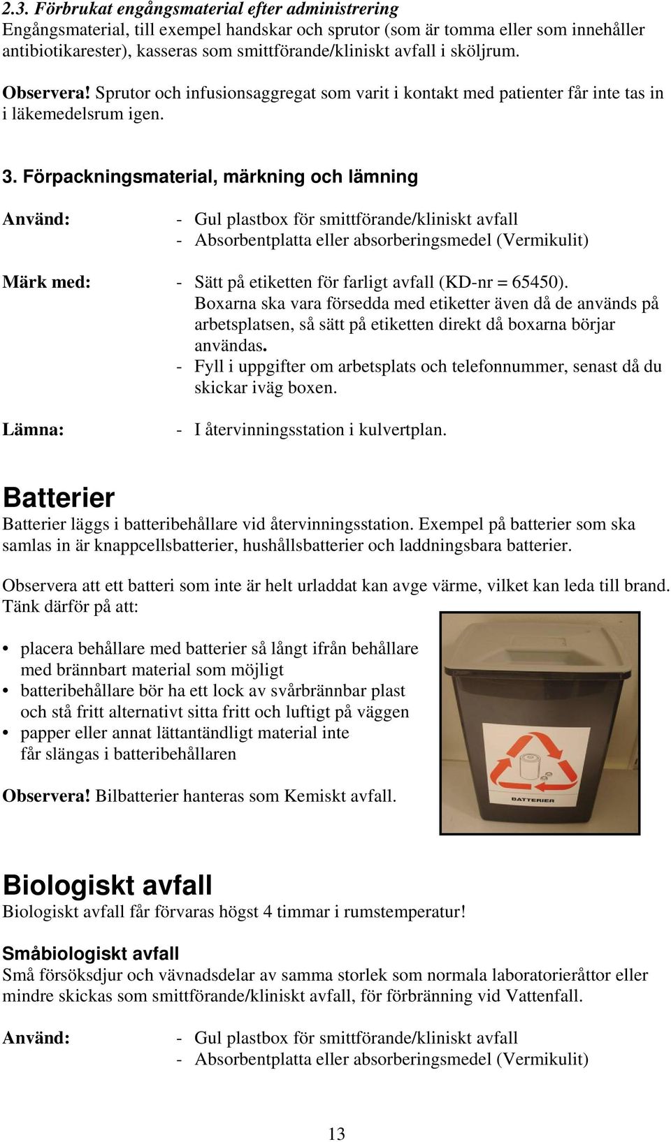 Förpackningsmaterial, märkning och lämning Använd: - Gul plastbox för smittförande/kliniskt avfall - Absorbentplatta eller absorberingsmedel (Vermikulit) Märk med: - Sätt på etiketten för farligt