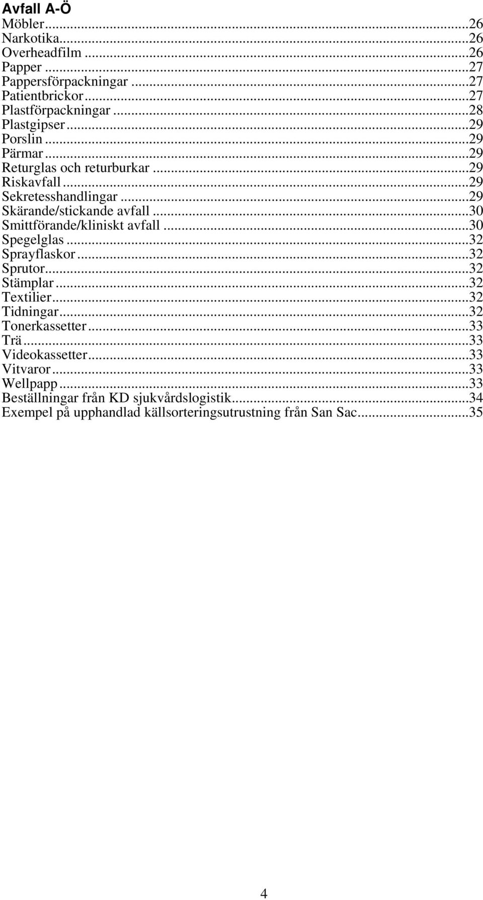 ..30 Smittförande/kliniskt avfall...30 Spegelglas...32 Sprayflaskor...32 Sprutor...32 Stämplar...32 Textilier...32 Tidningar...32 Tonerkassetter.