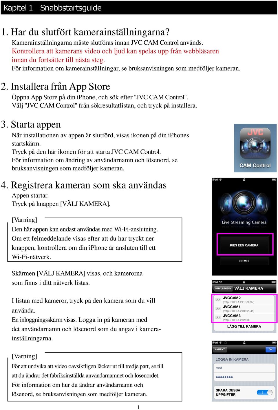 Installera från App Store Öppna App Store på din iphone, och sök efter "JVC CAM Control". Välj "JVC CAM Control" från sökresultatlistan, och tryck på installera. 3.