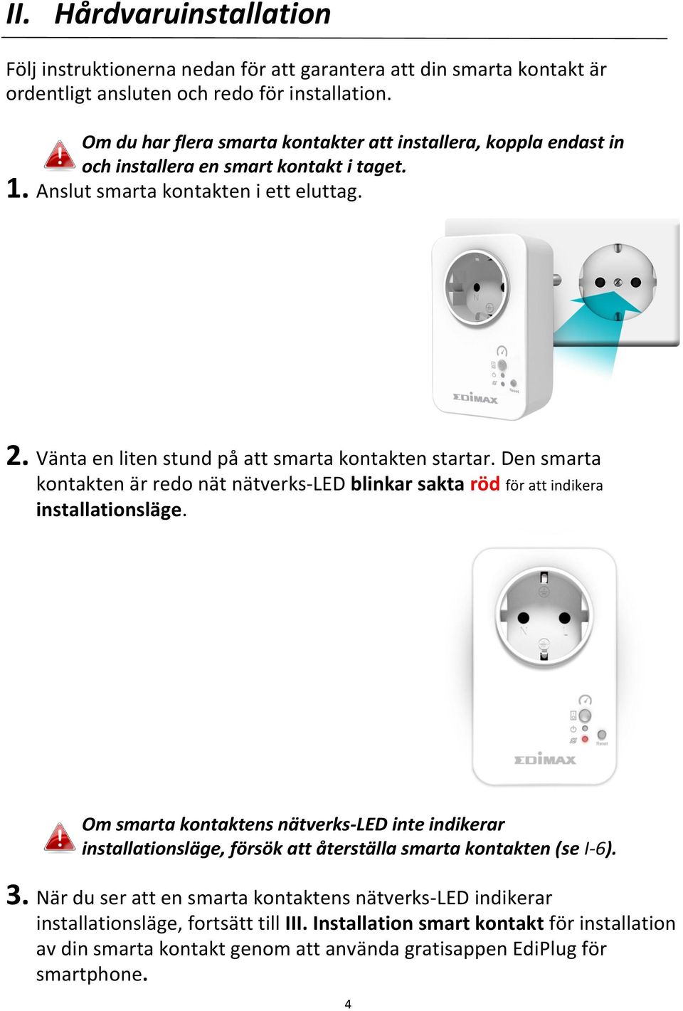 Vänta en liten stund på att smarta kontakten startar. Den smarta kontakten är redo nät nätverks-led blinkar sakta röd för att indikera installationsläge.