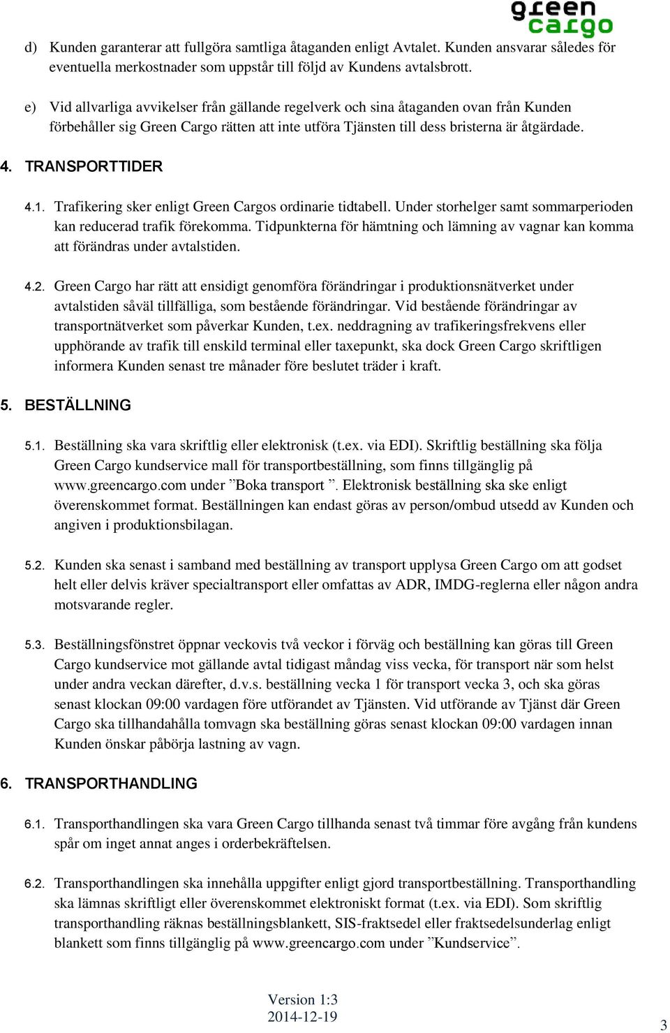 TRANSPORTTIDER 4.1. Trafikering sker enligt Green Cargos ordinarie tidtabell. Under storhelger samt sommarperioden kan reducerad trafik förekomma.
