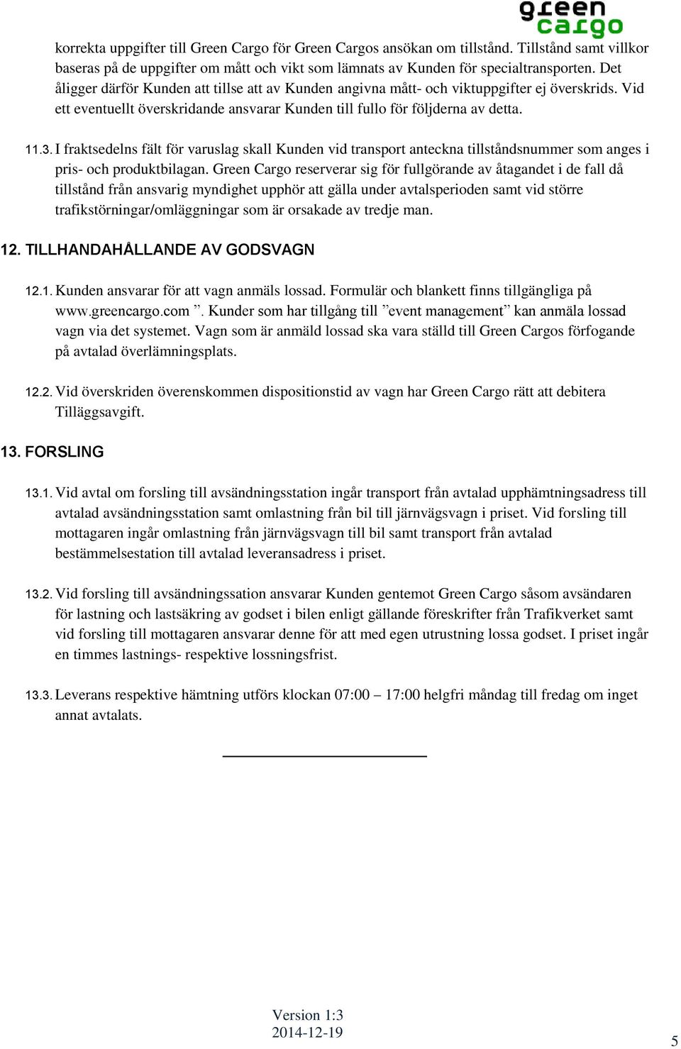 I fraktsedelns fält för varuslag skall Kunden vid transport anteckna tillståndsnummer som anges i pris- och produktbilagan.