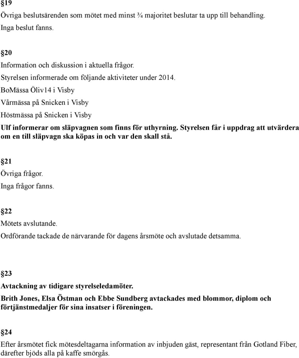 Styrelsen får i uppdrag att utvärdera om en till släpvagn ska köpas in och var den skall stå. 21 Övriga frågor. Inga frågor fanns. 22 Mötets avslutande.