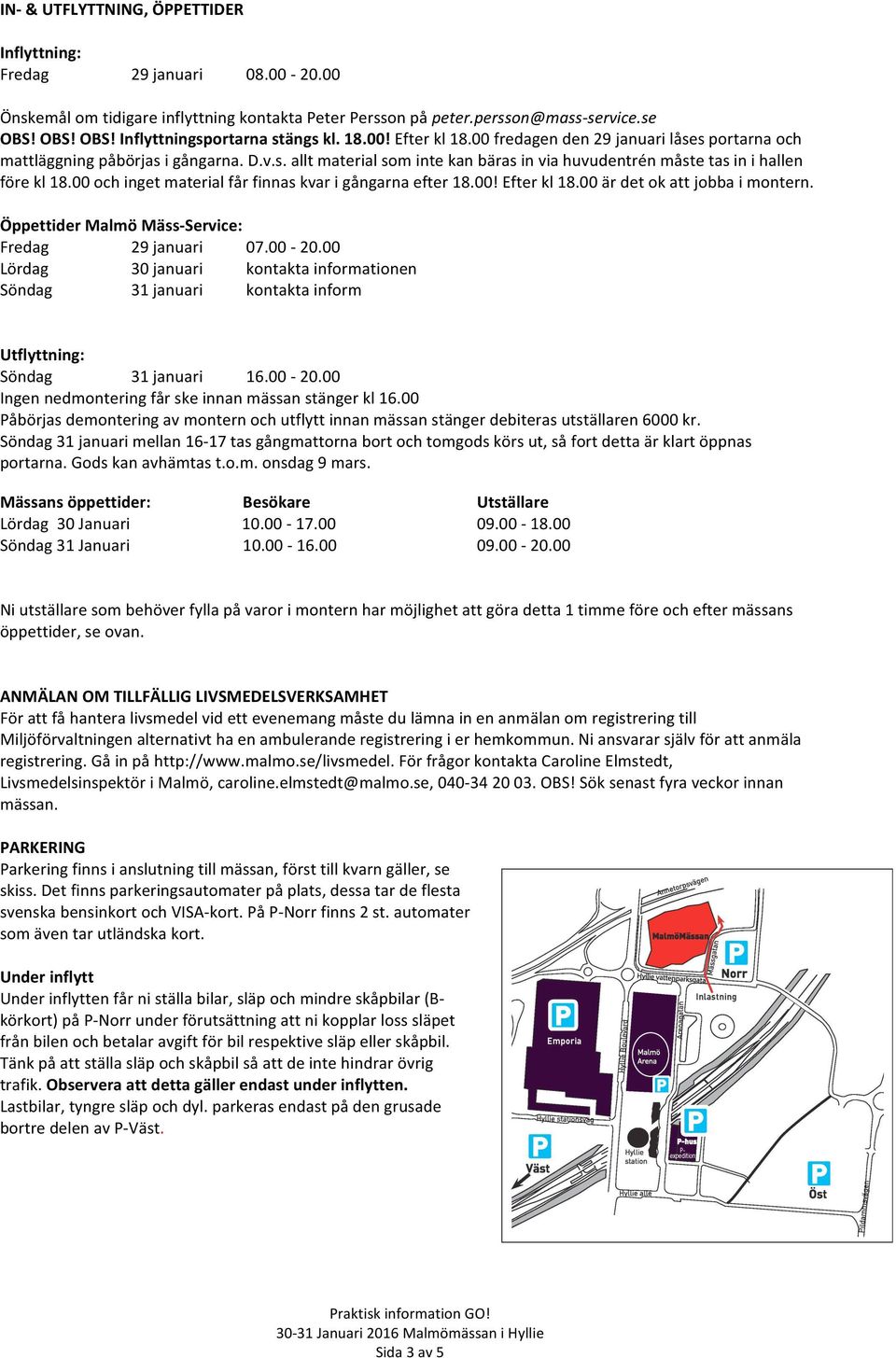 00 och inget material får finnas kvar i gångarna efter 18.00! Efter kl 18.00 är det ok att jobba i montern. Öppettider Malmö Mäss- Service: Fredag 29 januari 07.00-20.